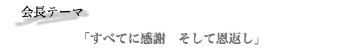 会長テーマ「すべてに感謝 そして恩返し」」